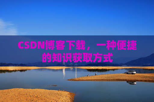 CSDN博客下载，一种便捷的知识获取方式
